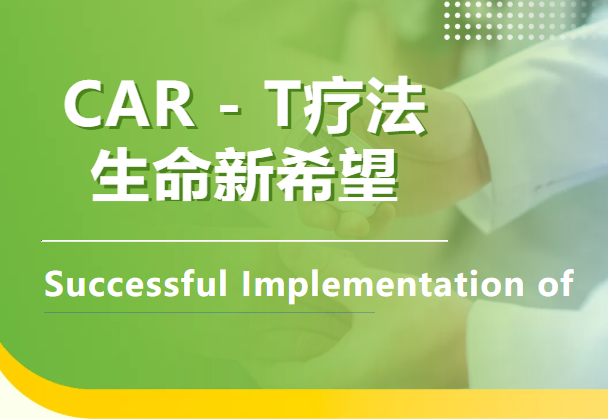 贵州省首例CAR-T疗法"纳基奥仑赛"在中山大学附属第一医院贵州医院/贵州医科大